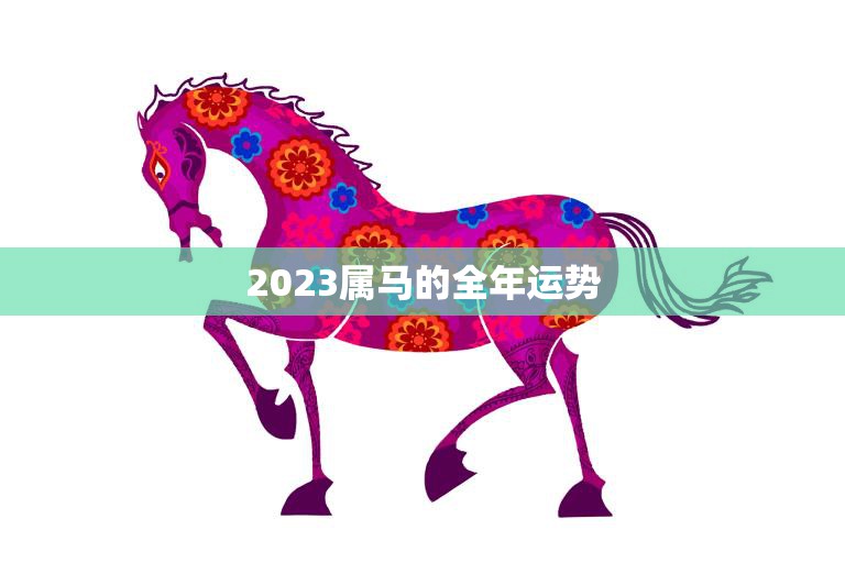2023属马的全年运势(马上飞黄腾达)